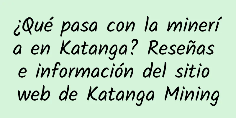 ¿Qué pasa con la minería en Katanga? Reseñas e información del sitio web de Katanga Mining