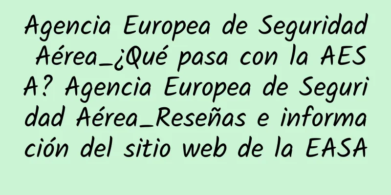 Agencia Europea de Seguridad Aérea_¿Qué pasa con la AESA? Agencia Europea de Seguridad Aérea_Reseñas e información del sitio web de la EASA