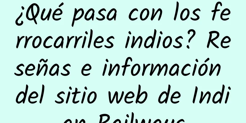 ¿Qué pasa con los ferrocarriles indios? Reseñas e información del sitio web de Indian Railways