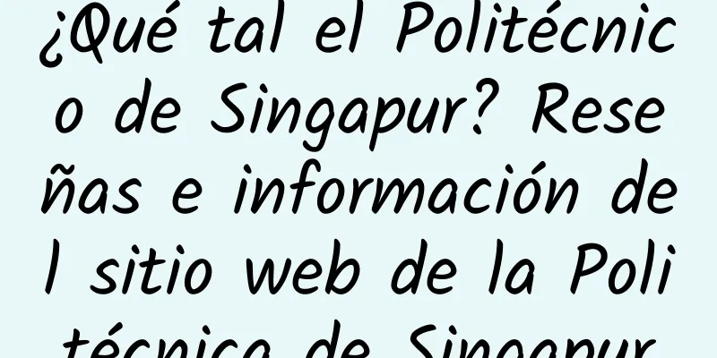 ¿Qué tal el Politécnico de Singapur? Reseñas e información del sitio web de la Politécnica de Singapur