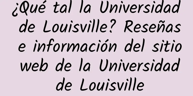 ¿Qué tal la Universidad de Louisville? Reseñas e información del sitio web de la Universidad de Louisville