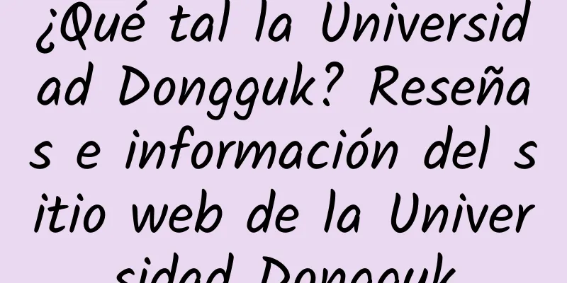 ¿Qué tal la Universidad Dongguk? Reseñas e información del sitio web de la Universidad Dongguk