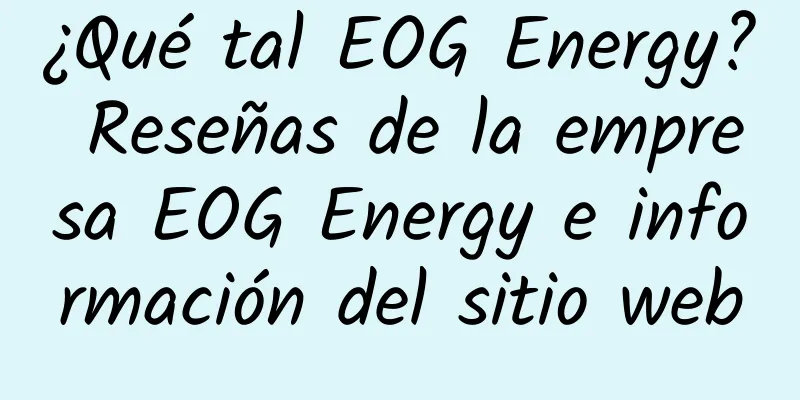 ¿Qué tal EOG Energy? Reseñas de la empresa EOG Energy e información del sitio web