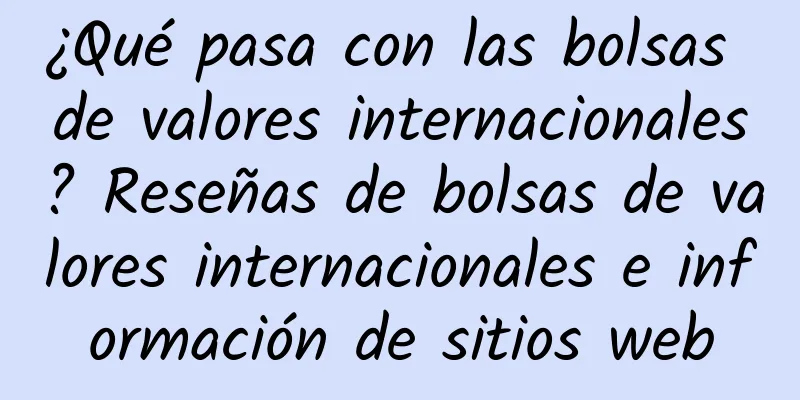 ¿Qué pasa con las bolsas de valores internacionales? Reseñas de bolsas de valores internacionales e información de sitios web