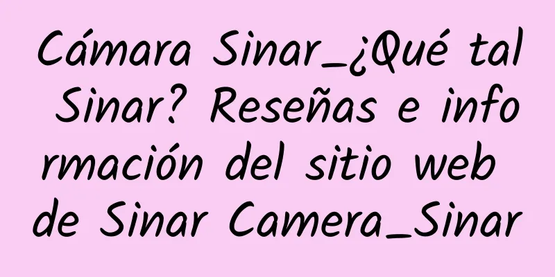 Cámara Sinar_¿Qué tal Sinar? Reseñas e información del sitio web de Sinar Camera_Sinar