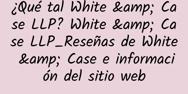 ¿Qué tal White & Case LLP? White & Case LLP_Reseñas de White & Case e información del sitio web