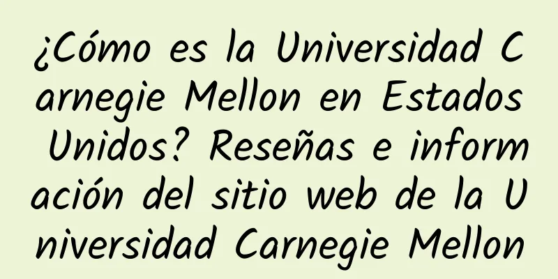 ¿Cómo es la Universidad Carnegie Mellon en Estados Unidos? Reseñas e información del sitio web de la Universidad Carnegie Mellon