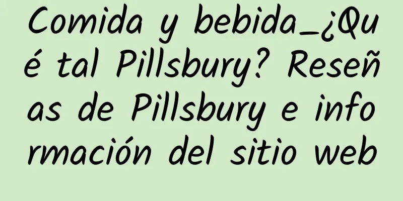 Comida y bebida_¿Qué tal Pillsbury? Reseñas de Pillsbury e información del sitio web