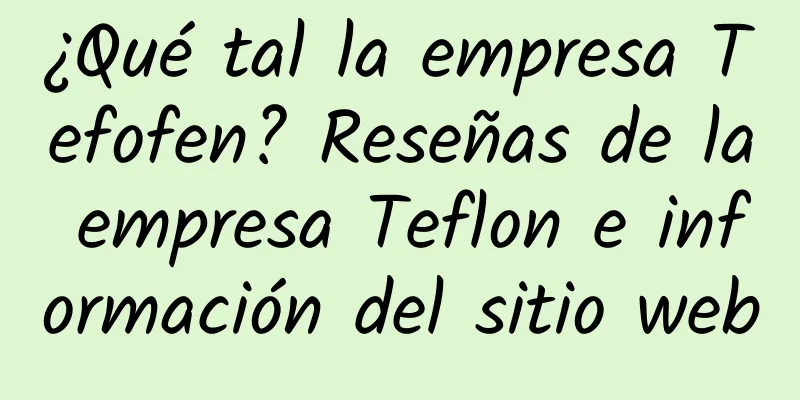 ¿Qué tal la empresa Tefofen? Reseñas de la empresa Teflon e información del sitio web