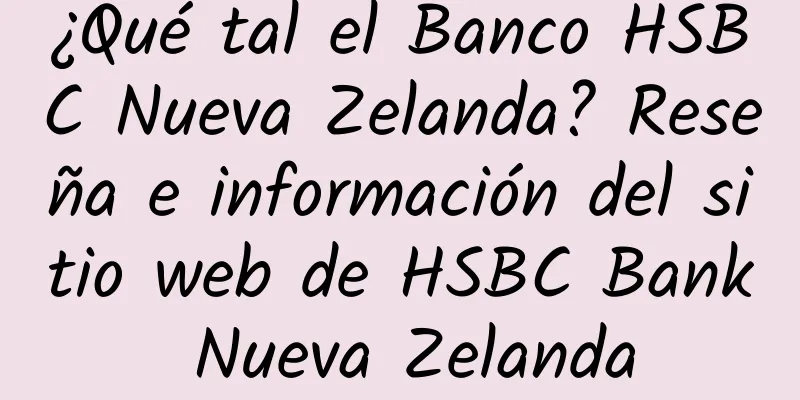 ¿Qué tal el Banco HSBC Nueva Zelanda? Reseña e información del sitio web de HSBC Bank Nueva Zelanda