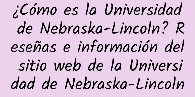 ¿Cómo es la Universidad de Nebraska-Lincoln? Reseñas e información del sitio web de la Universidad de Nebraska-Lincoln