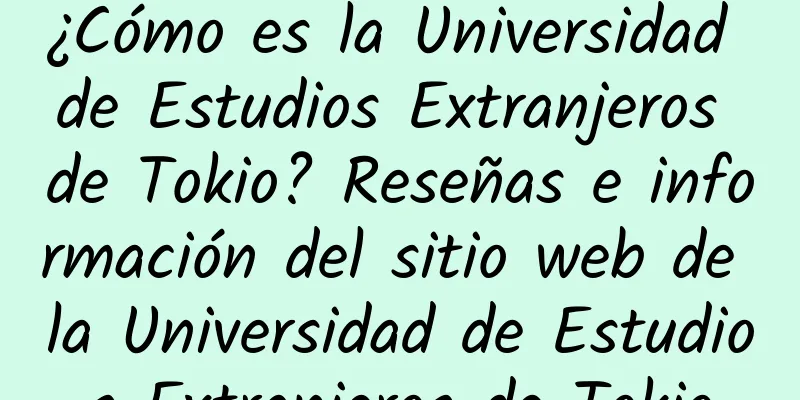 ¿Cómo es la Universidad de Estudios Extranjeros de Tokio? Reseñas e información del sitio web de la Universidad de Estudios Extranjeros de Tokio