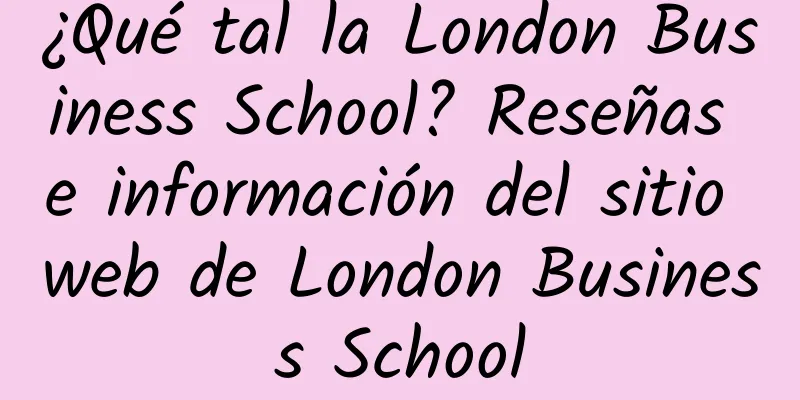 ¿Qué tal la London Business School? Reseñas e información del sitio web de London Business School