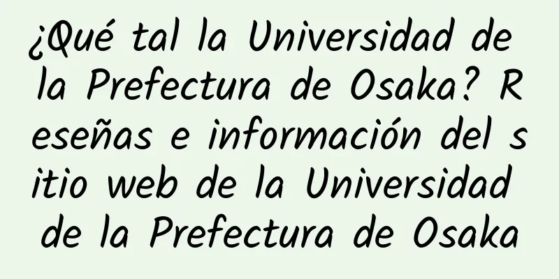 ¿Qué tal la Universidad de la Prefectura de Osaka? Reseñas e información del sitio web de la Universidad de la Prefectura de Osaka
