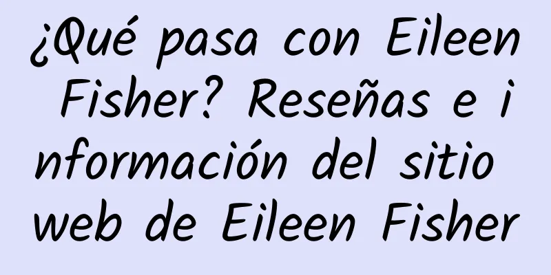 ¿Qué pasa con Eileen Fisher? Reseñas e información del sitio web de Eileen Fisher