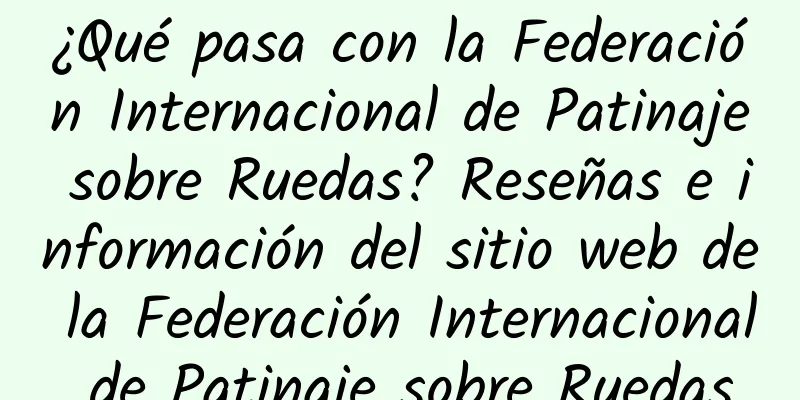 ¿Qué pasa con la Federación Internacional de Patinaje sobre Ruedas? Reseñas e información del sitio web de la Federación Internacional de Patinaje sobre Ruedas