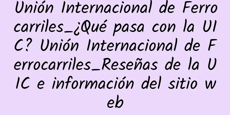 Unión Internacional de Ferrocarriles_¿Qué pasa con la UIC? Unión Internacional de Ferrocarriles_Reseñas de la UIC e información del sitio web