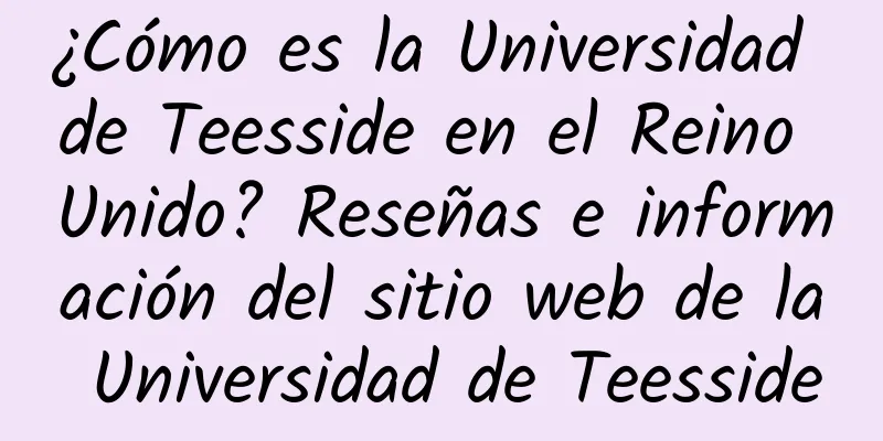 ¿Cómo es la Universidad de Teesside en el Reino Unido? Reseñas e información del sitio web de la Universidad de Teesside