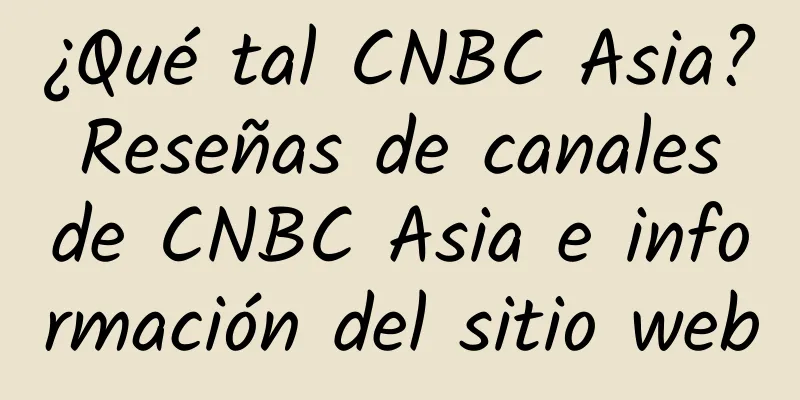 ¿Qué tal CNBC Asia? Reseñas de canales de CNBC Asia e información del sitio web