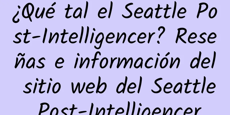 ¿Qué tal el Seattle Post-Intelligencer? Reseñas e información del sitio web del Seattle Post-Intelligencer