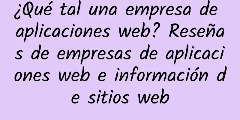 ¿Qué tal una empresa de aplicaciones web? Reseñas de empresas de aplicaciones web e información de sitios web
