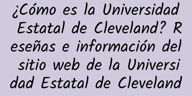 ¿Cómo es la Universidad Estatal de Cleveland? Reseñas e información del sitio web de la Universidad Estatal de Cleveland