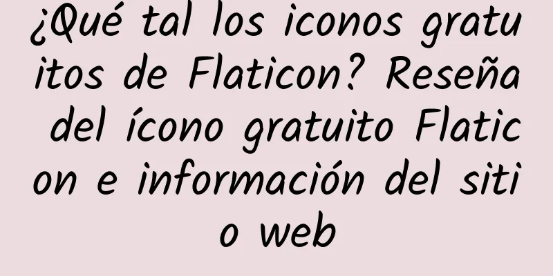 ¿Qué tal los iconos gratuitos de Flaticon? Reseña del ícono gratuito Flaticon e información del sitio web
