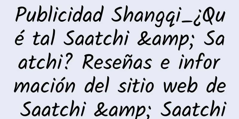 Publicidad Shangqi_¿Qué tal Saatchi & Saatchi? Reseñas e información del sitio web de Saatchi & Saatchi