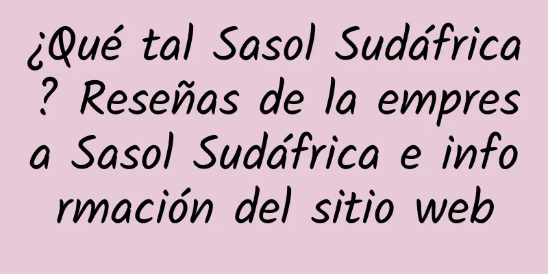 ¿Qué tal Sasol Sudáfrica? Reseñas de la empresa Sasol Sudáfrica e información del sitio web