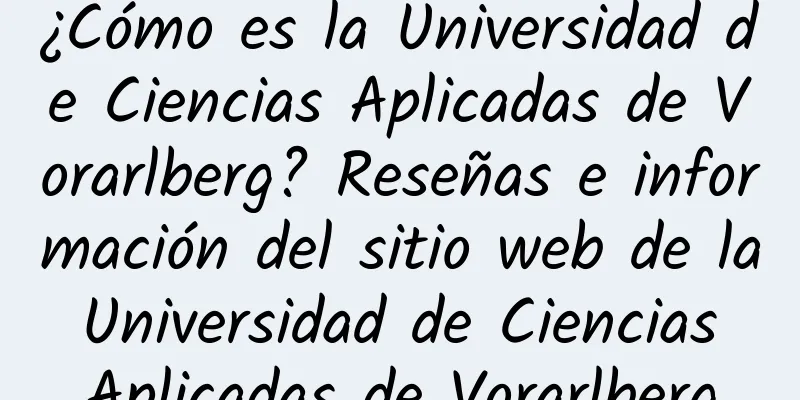 ¿Cómo es la Universidad de Ciencias Aplicadas de Vorarlberg? Reseñas e información del sitio web de la Universidad de Ciencias Aplicadas de Vorarlberg