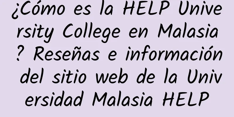 ¿Cómo es la HELP University College en Malasia? Reseñas e información del sitio web de la Universidad Malasia HELP