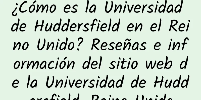 ¿Cómo es la Universidad de Huddersfield en el Reino Unido? Reseñas e información del sitio web de la Universidad de Huddersfield, Reino Unido