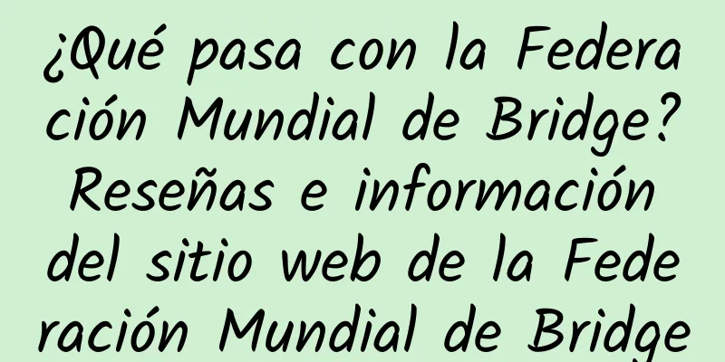 ¿Qué pasa con la Federación Mundial de Bridge? Reseñas e información del sitio web de la Federación Mundial de Bridge