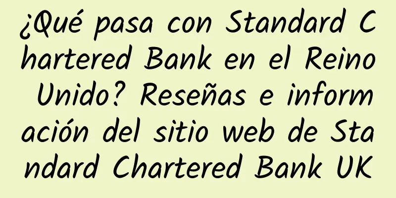 ¿Qué pasa con Standard Chartered Bank en el Reino Unido? Reseñas e información del sitio web de Standard Chartered Bank UK