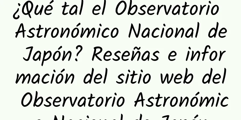 ¿Qué tal el Observatorio Astronómico Nacional de Japón? Reseñas e información del sitio web del Observatorio Astronómico Nacional de Japón