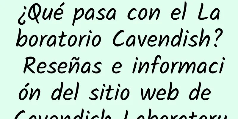 ¿Qué pasa con el Laboratorio Cavendish? Reseñas e información del sitio web de Cavendish Laboratory
