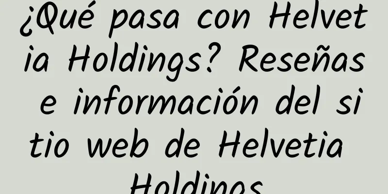 ¿Qué pasa con Helvetia Holdings? Reseñas e información del sitio web de Helvetia Holdings