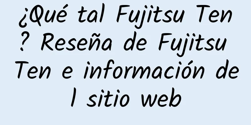 ¿Qué tal Fujitsu Ten? Reseña de Fujitsu Ten e información del sitio web