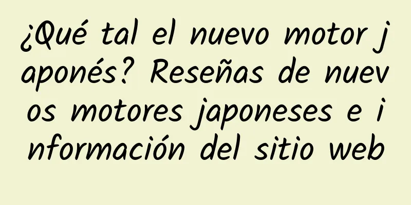¿Qué tal el nuevo motor japonés? Reseñas de nuevos motores japoneses e información del sitio web