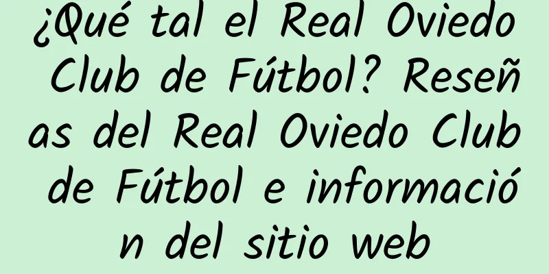 ¿Qué tal el Real Oviedo Club de Fútbol? Reseñas del Real Oviedo Club de Fútbol e información del sitio web