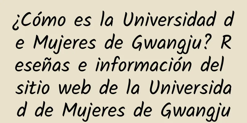 ¿Cómo es la Universidad de Mujeres de Gwangju? Reseñas e información del sitio web de la Universidad de Mujeres de Gwangju