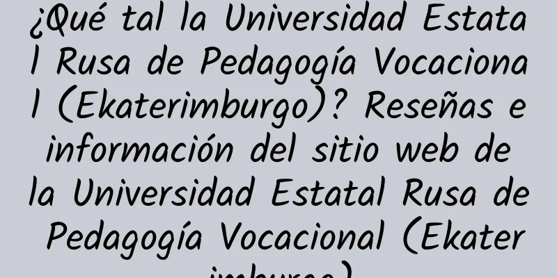 ¿Qué tal la Universidad Estatal Rusa de Pedagogía Vocacional (Ekaterimburgo)? Reseñas e información del sitio web de la Universidad Estatal Rusa de Pedagogía Vocacional (Ekaterimburgo)