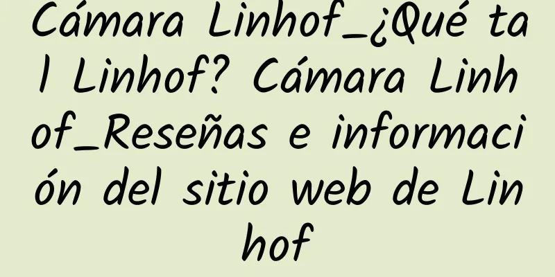 Cámara Linhof_¿Qué tal Linhof? Cámara Linhof_Reseñas e información del sitio web de Linhof