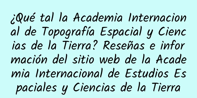 ¿Qué tal la Academia Internacional de Topografía Espacial y Ciencias de la Tierra? Reseñas e información del sitio web de la Academia Internacional de Estudios Espaciales y Ciencias de la Tierra