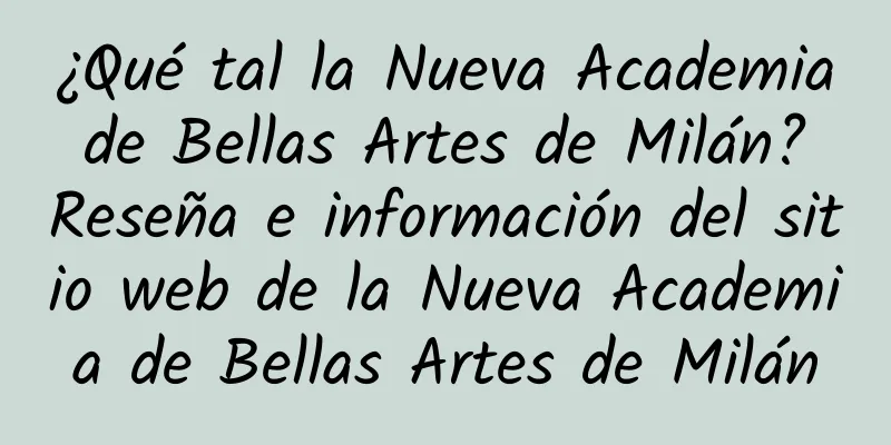 ¿Qué tal la Nueva Academia de Bellas Artes de Milán? Reseña e información del sitio web de la Nueva Academia de Bellas Artes de Milán