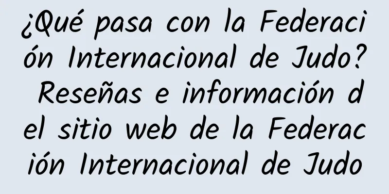 ¿Qué pasa con la Federación Internacional de Judo? Reseñas e información del sitio web de la Federación Internacional de Judo