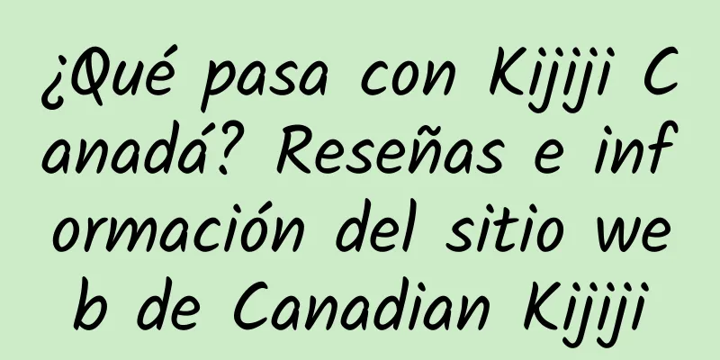 ¿Qué pasa con Kijiji Canadá? Reseñas e información del sitio web de Canadian Kijiji