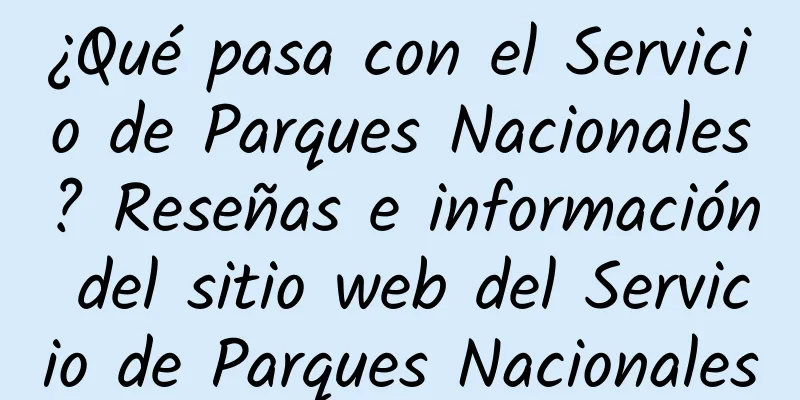 ¿Qué pasa con el Servicio de Parques Nacionales? Reseñas e información del sitio web del Servicio de Parques Nacionales