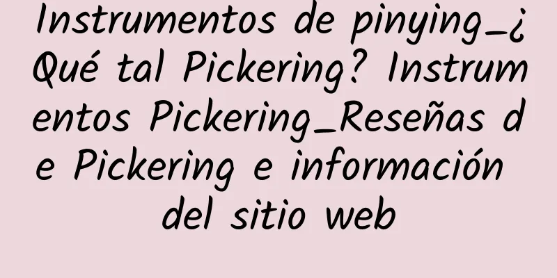 Instrumentos de pinying_¿Qué tal Pickering? Instrumentos Pickering_Reseñas de Pickering e información del sitio web