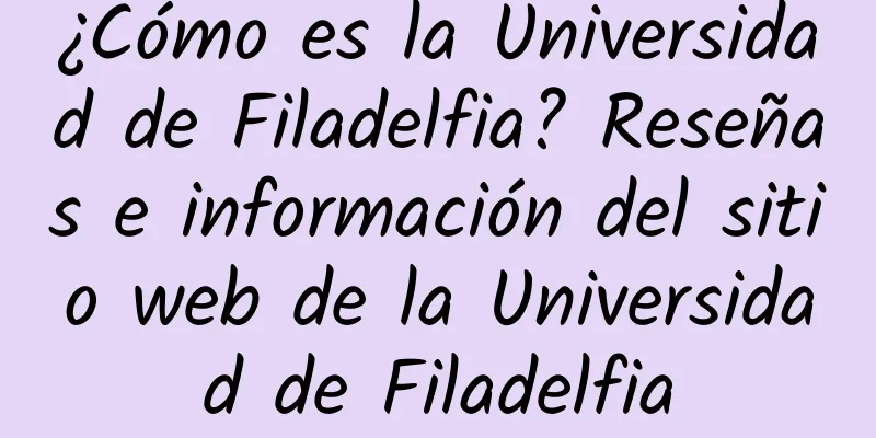 ¿Cómo es la Universidad de Filadelfia? Reseñas e información del sitio web de la Universidad de Filadelfia